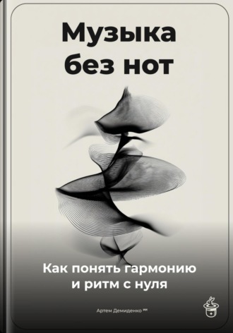 Артем Демиденко. Музыка без нот: Как понять гармонию и ритм с нуля