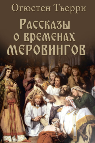 Огюстен Тьерри. Рассказы о временах Меровингов