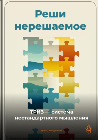 Реши нерешаемое: ТРИЗ – система нестандартного мышления. Артем Демиденко