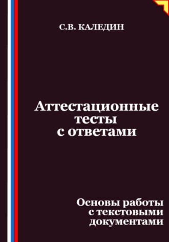 Сергей Каледин. Аттестационные тесты с ответами. Основы работы с текстовыми документами