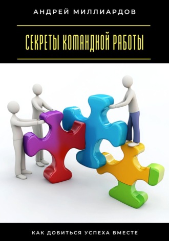 Андрей Миллиардов. Секреты командной работы. Как добиться успеха вместе