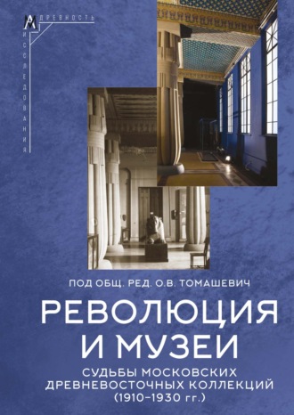 О. В. Томашевич. Революция и музеи. Судьбы московских древневосточных коллекций (1910–1930 гг.)