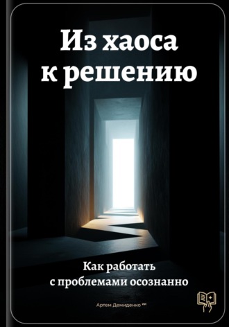Артем Демиденко. Из хаоса к решению: Как работать с проблемами осознанно