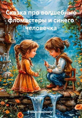 Сказка про волшебные фломастеры и синего человечка. Ольга Фёдоровна Ковалевич