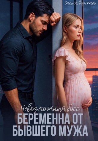 Саяна Горская. Невозможный босс. Беременна от бывшего мужа