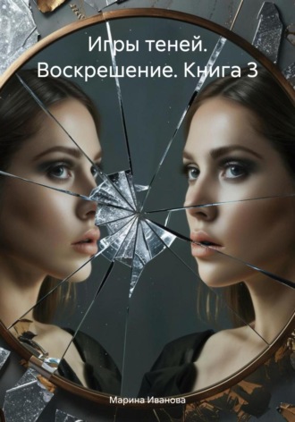Марина Иванова. Игры теней. Воскрешение. Книга 3