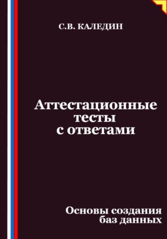 Сергей Каледин. Аттестационные тесты с ответами. Основы создания баз данных