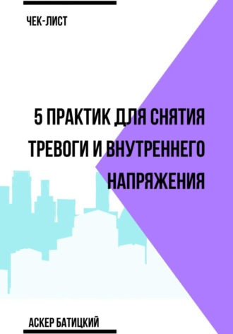 Аскер Батицкий. Чек-лист 5 практик для снятия тревоги и внутреннего напряжения