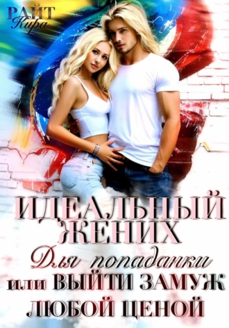 Кира РАЙТ. Идеальный жених для попаданки, или Выйти замуж любой ценой
