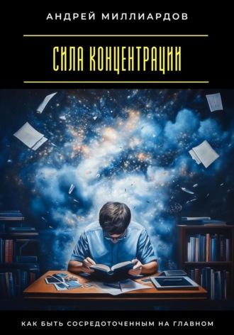 Андрей Миллиардов. Сила концентрации. Как быть сосредоточенным на главном