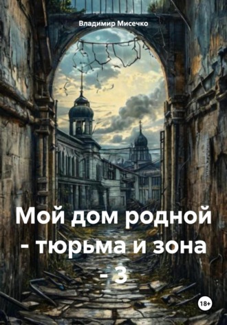 Владимир Александрович Мисечко. Мой дом родной – тюрьма и зона – 3