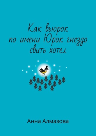 Как вьюрок по имени Юрок гнездо свить хотел. Анна Алмазова