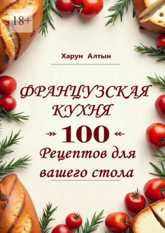 Харун Алтын. Французская кухня. 100 рецептов для вашего стола