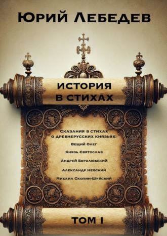 Юрий Анатольевич Лебедев. История в стихах. Том 1. Сказания в стихах о Древнерусских князьях