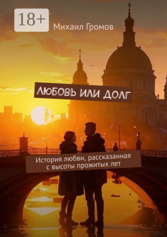 Михаил Громов. Любовь или долг. История любви, рассказанная с высоты прожитых лет