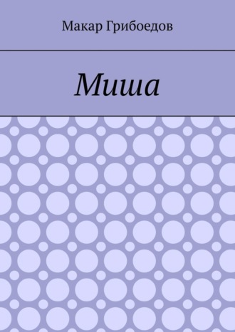 Миша. Макар Грибоедов