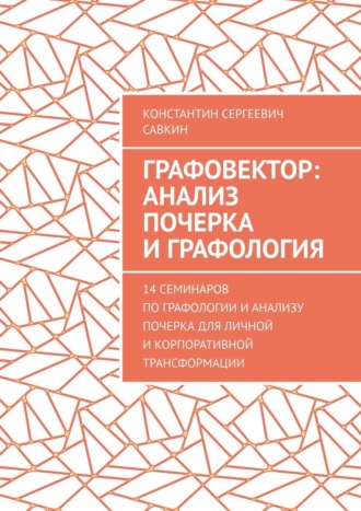 Графовектор: анализ почерка и графология. 14 семинаров по графологии и анализу почерка для личной и корпоративной трансформации. Константин Сергеевич Савкин