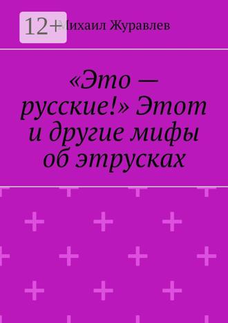 Михаил Журавлев. «Это – русские!» Этот и другие мифы об этрусках