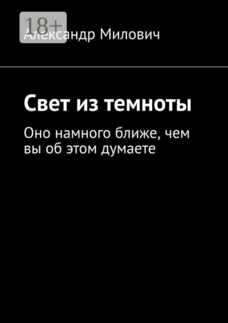 Свет из темноты. Оно намного ближе, чем вы об этом думаете. Александр Милович