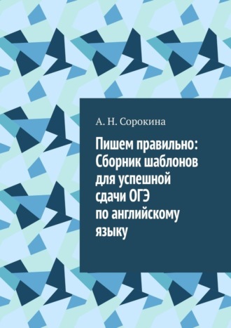 Алла Николаевна Сорокина. Пишем правильно: Сборник шаблонов для успешной сдачи ОГЭ по английскому языку