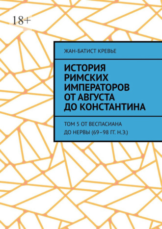Жан-Батист Кревье. История римских императоров от Августа до Константина. Том 5 От Веспасиана до Нервы (69–98 гг. н.э.)