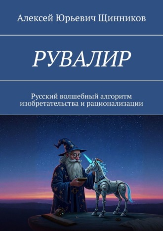 Алексей Юрьевич Щинников. РУВАЛИР. Русский волшебный алгоритм изобретательства и рационализации
