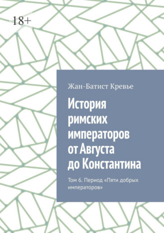 Жан-Батист Кревье. История римских императоров от Августа до Константина. Том 6. Период «Пяти добрых императоров»