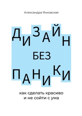 Александра Владимировна Янковская. Дизайн без паники. Как сделать красиво и не сойти с ума