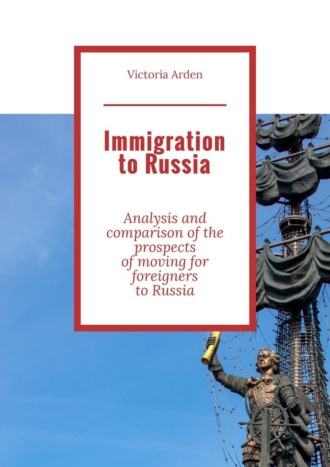 Victoria Arden. Immigration to Russia. Analysis and comparison of the prospects of moving for foreigners to Russia