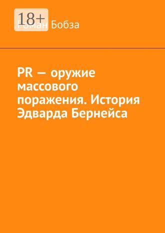 Роман Бобза. PR – оружие массового поражения. История Эдварда Бернейса