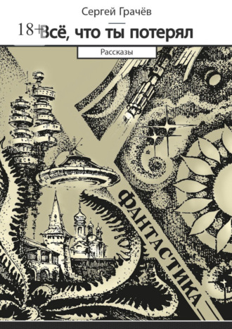 Сергей Грачев. Всё, что ты потерял. Фантастика. Рассказы