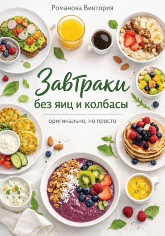 Романова Виктория. Завтраки без яиц и колбасы — оригинально, но просто