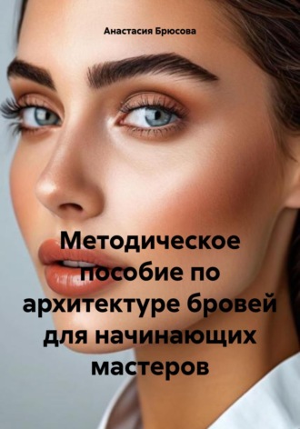 Методическое пособие по архитектуре бровей для начинающих мастеров. Анастасия Брюсова