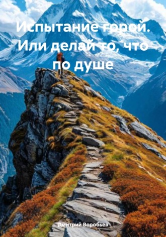 Дмитрий Воробьев. Испытание горой. Или делай то, что по душе
