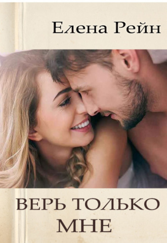 Елена Рейн. Верь только мне