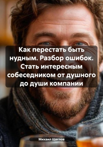 Как перестать быть нудным. Разбор ошибок. Стать интересным собеседником от душного до души компании. 