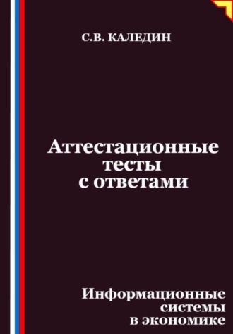 Сергей Каледин. Аттестационные тесты с ответами. Информационные системы в экономике