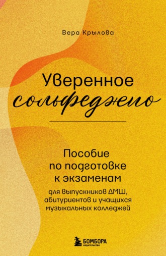 Уверенное сольфеджио. Пособие по подготовке к экзаменам для выпускников ДМШ, абитуриентов и учащихся музыкальных колледжей. Вера Крылова