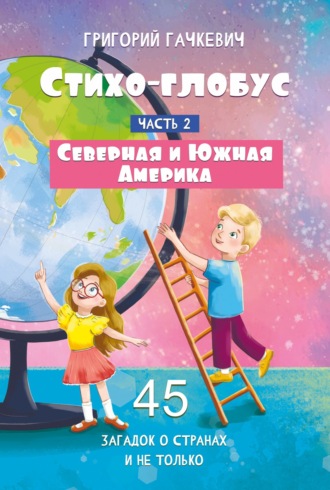 Стихо-глобус. Часть 2. 45 загадок о странах и не только. Северная и Южная Америка. 