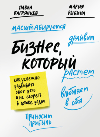 Павел Багрянцев. Бизнес, который растет. Как успешно развивать свое дело и не сгореть в потоке задач