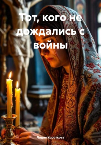 Лидия Евгеньевна Короткова. Тот, кого не дождались с войны