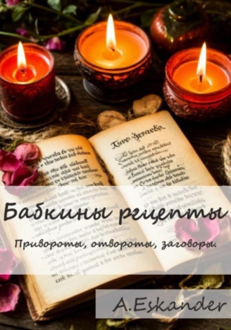 A Eskander. Бабкины рецепты. Привороты, отвороты, заговоры
