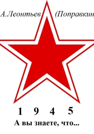 Алексей Анатольевич Леонтьев(Поправкин). А вы знаете, что в 1945 году