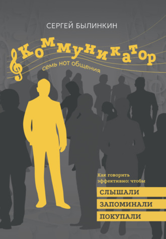 Сергей Былинкин. Коммуникатор. Семь нот общения. Как говорить эффективно, чтобы слышали, запоминали, верили, покупали