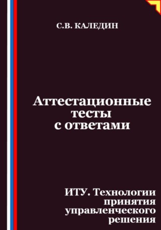 Аттестационные тесты с ответами. ИТУ. Технологии принятия управленческого решения. Сергей Каледин