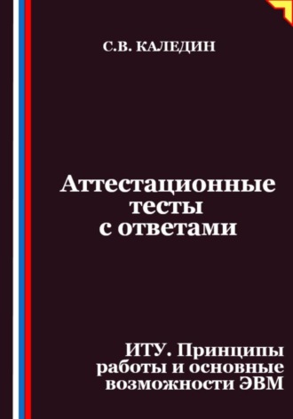 Аттестационные тесты с ответами. ИТУ. Принципы работы и основные возможности ЭВМ. Сергей Каледин