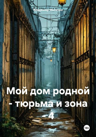 Владимир Александрович Мисечко. Мой дом родной – тюрьма и зона – 4