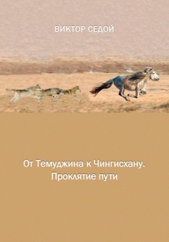 Bиктор Седой. От Темуджина к Чингисхану. Проклятие пути
