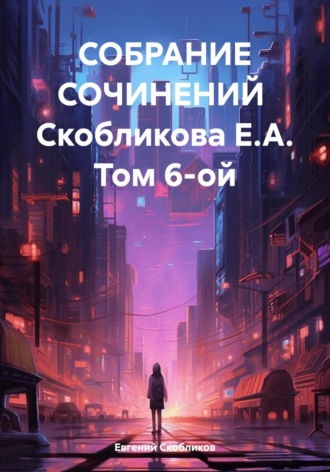 Евгений Скобликов. Собрание сочинений Скобликова Е.А. Том 6-ой