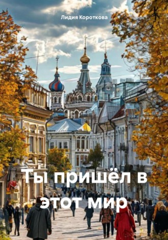 Лидия Евгеньевна Короткова. Ты пришёл в этот мир